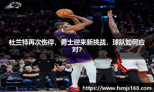 杜兰特再次伤停，勇士迎来新挑战，球队如何应对？