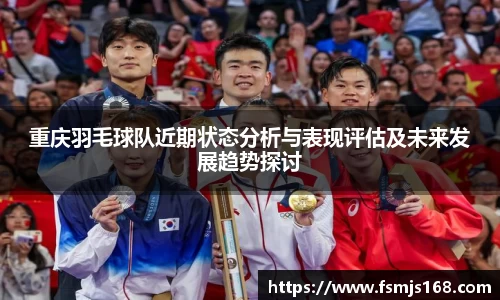 重庆羽毛球队近期状态分析与表现评估及未来发展趋势探讨