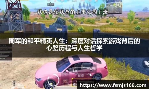 周军的和平精英人生：深度对话探索游戏背后的心路历程与人生哲学