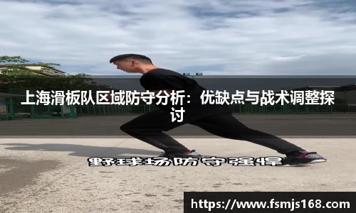 上海滑板队区域防守分析：优缺点与战术调整探讨