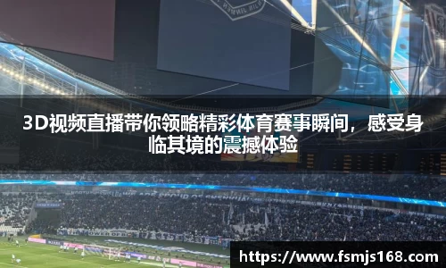 3D视频直播带你领略精彩体育赛事瞬间，感受身临其境的震撼体验