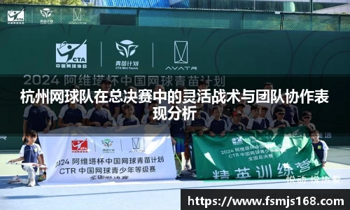 杭州网球队在总决赛中的灵活战术与团队协作表现分析