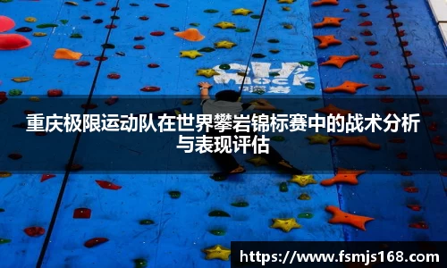 重庆极限运动队在世界攀岩锦标赛中的战术分析与表现评估