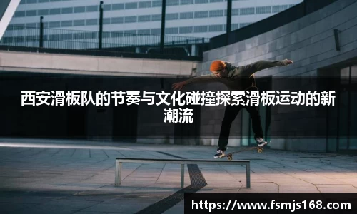 西安滑板队的节奏与文化碰撞探索滑板运动的新潮流