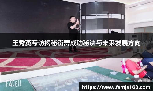 王秀英专访揭秘街舞成功秘诀与未来发展方向