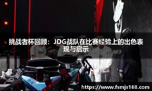 挑战者杯回顾：JDG战队在比赛经验上的出色表现与启示