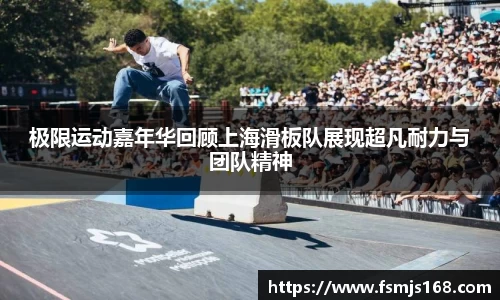 极限运动嘉年华回顾上海滑板队展现超凡耐力与团队精神