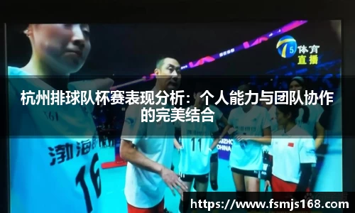 杭州排球队杯赛表现分析：个人能力与团队协作的完美结合