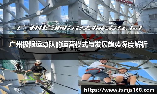 广州极限运动队的运营模式与发展趋势深度解析