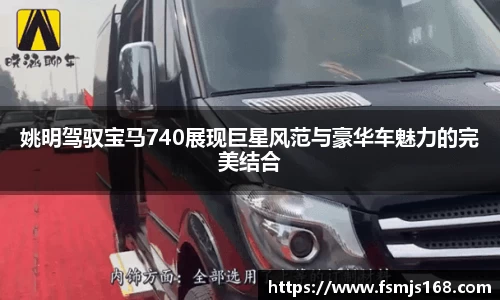 姚明驾驭宝马740展现巨星风范与豪华车魅力的完美结合