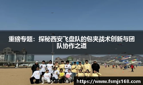 重磅专题：探秘西安飞盘队的包夹战术创新与团队协作之道