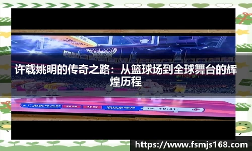 许载姚明的传奇之路：从篮球场到全球舞台的辉煌历程
