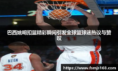 巴西姚明扣篮精彩瞬间引发全球篮球迷热议与赞叹