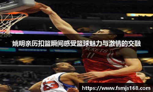 姚明亲历扣篮瞬间感受篮球魅力与激情的交融