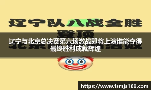 辽宁与北京总决赛第六场激战即将上演谁能夺得最终胜利成就辉煌