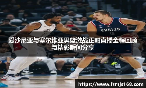 爱沙尼亚与塞尔维亚男篮激战正酣直播全程回顾与精彩瞬间分享