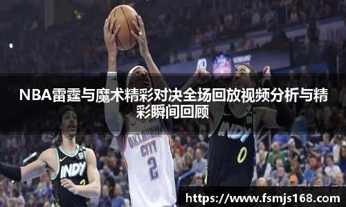 NBA雷霆与魔术精彩对决全场回放视频分析与精彩瞬间回顾