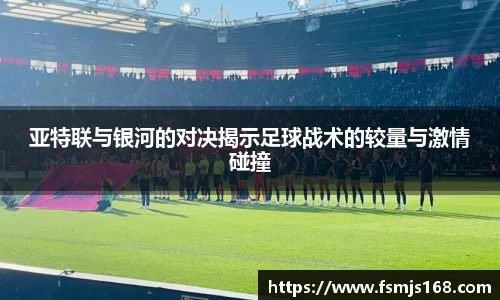 亚特联与银河的对决揭示足球战术的较量与激情碰撞