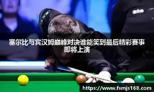 塞尔比与宾汉姆巅峰对决谁能笑到最后精彩赛事即将上演