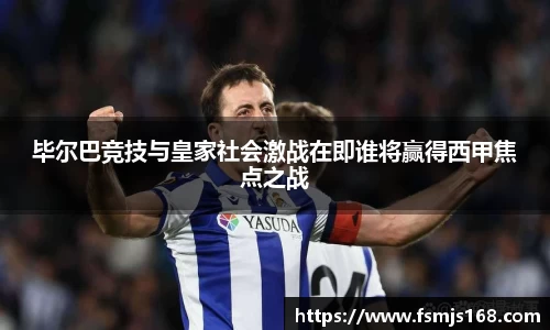 毕尔巴竞技与皇家社会激战在即谁将赢得西甲焦点之战