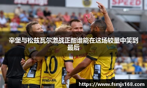 辛堡与松兹瓦尔激战正酣谁能在这场较量中笑到最后