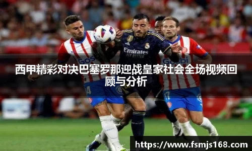 西甲精彩对决巴塞罗那迎战皇家社会全场视频回顾与分析