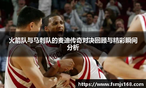 火箭队与马刺队的麦迪传奇对决回顾与精彩瞬间分析