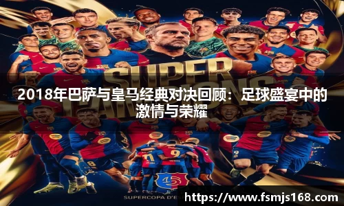 2018年巴萨与皇马经典对决回顾：足球盛宴中的激情与荣耀